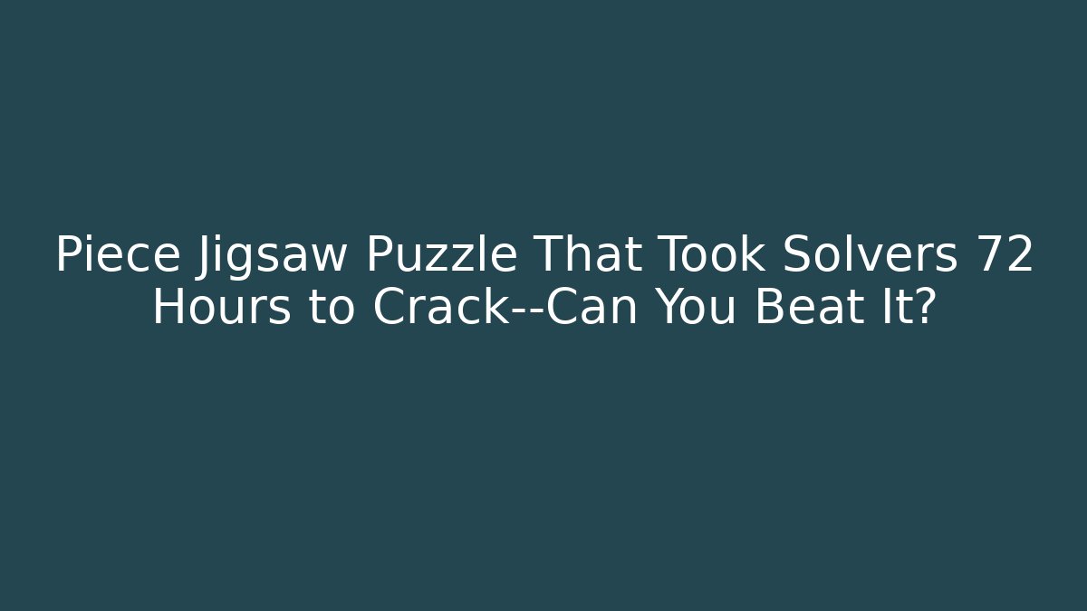 Piece Jigsaw Puzzle That Took Solvers 72 Hours to Crack—Can You Beat It?