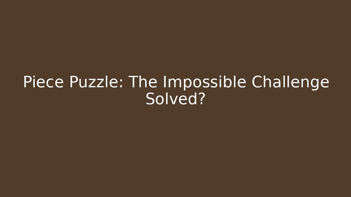 Piece Puzzle: The Impossible Challenge Solved? - Celivion