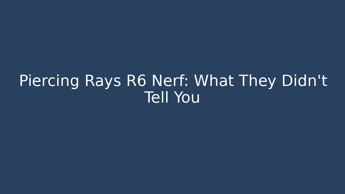 Piercing Rays R6 Nerf: What They Didn't Tell You