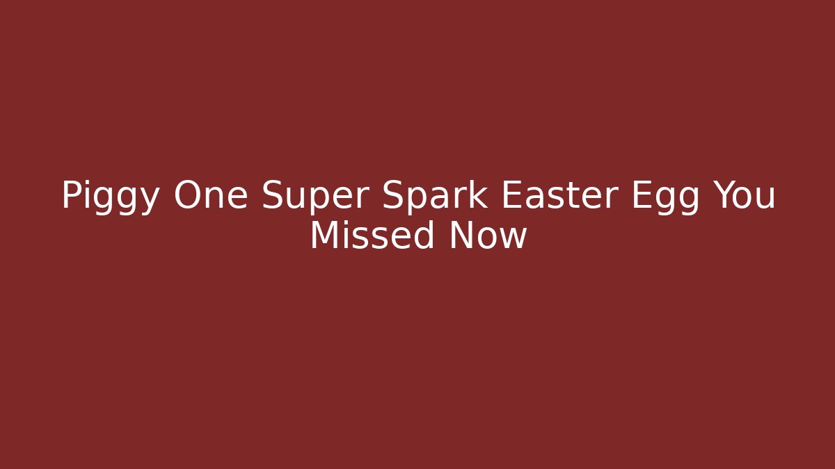 Piggy One Super Spark Easter Egg You Missed Now - Celivion