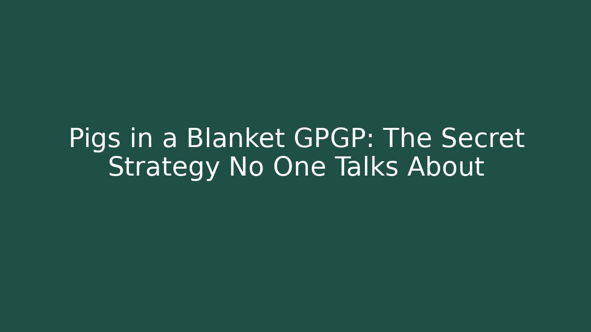 Pigs in a Blanket GPGP: The Secret Strategy No One Talks About