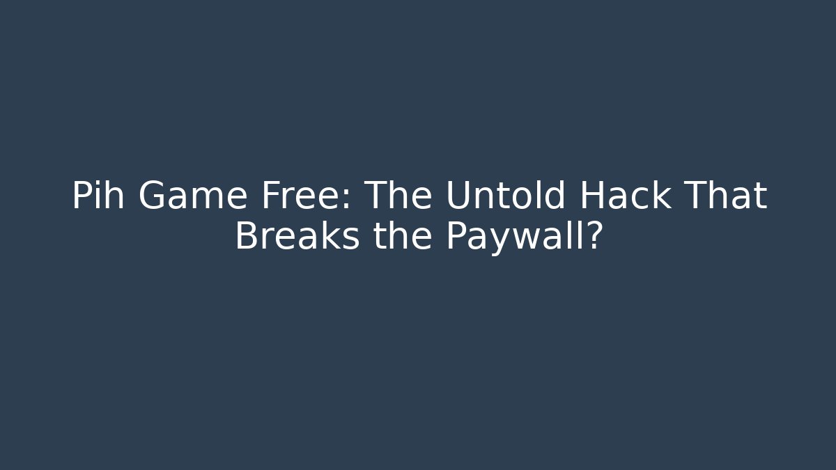Pih Game Free: The Untold Hack That Breaks the Paywall?