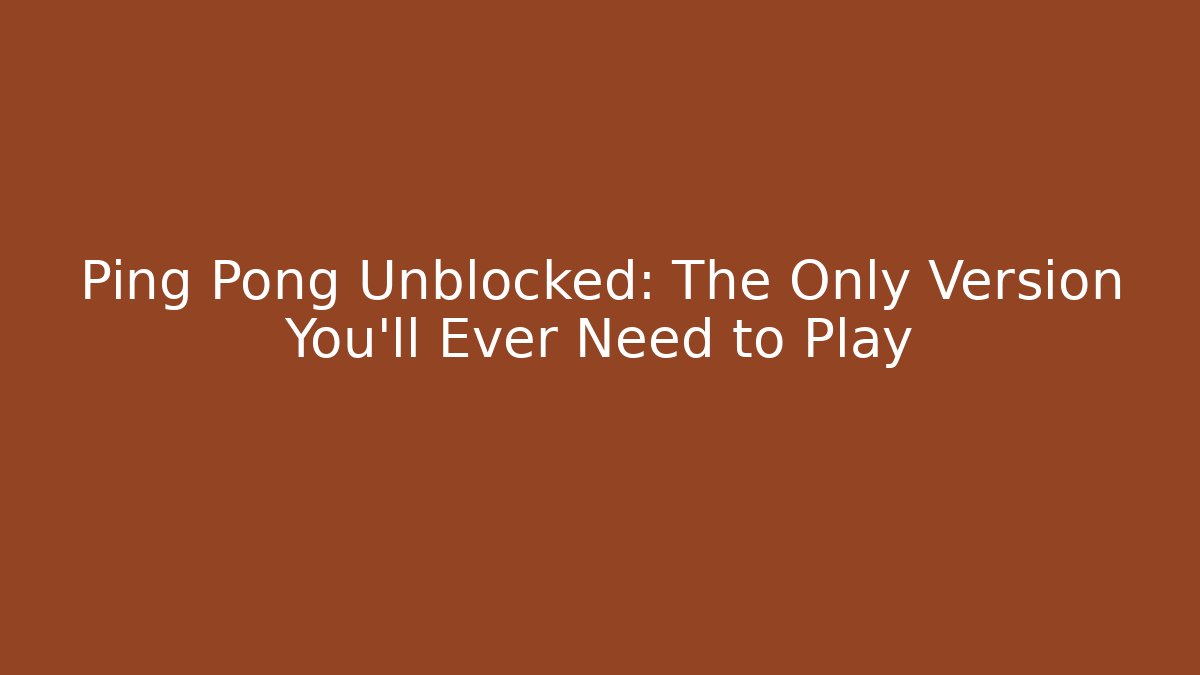 Ping Pong Unblocked: The Only Version You’ll Ever Need to Play