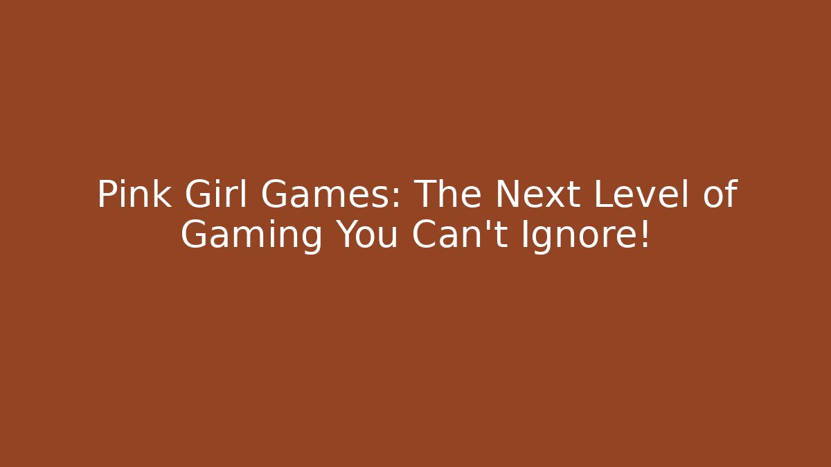 Pink Girl Games: The Next Level of Gaming You Can't Ignore!