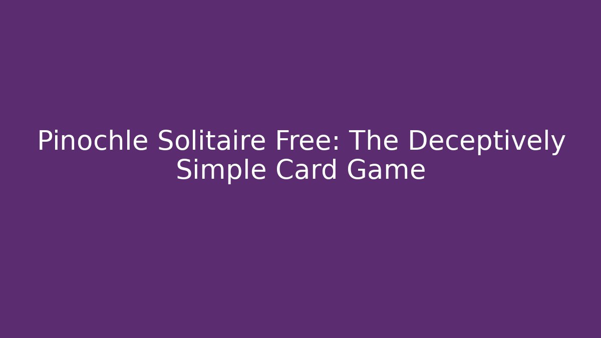 Pinochle Solitaire Free: The Deceptively Simple Card Game