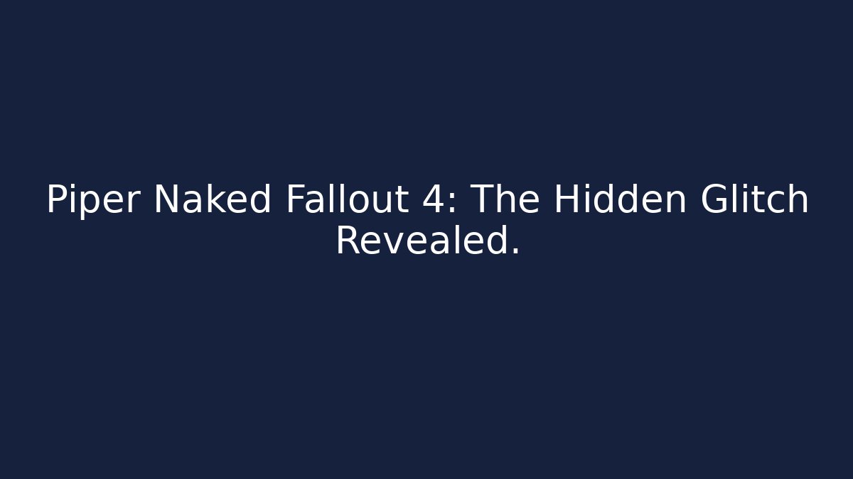 Piper Naked Fallout 4: The Hidden Glitch Revealed.