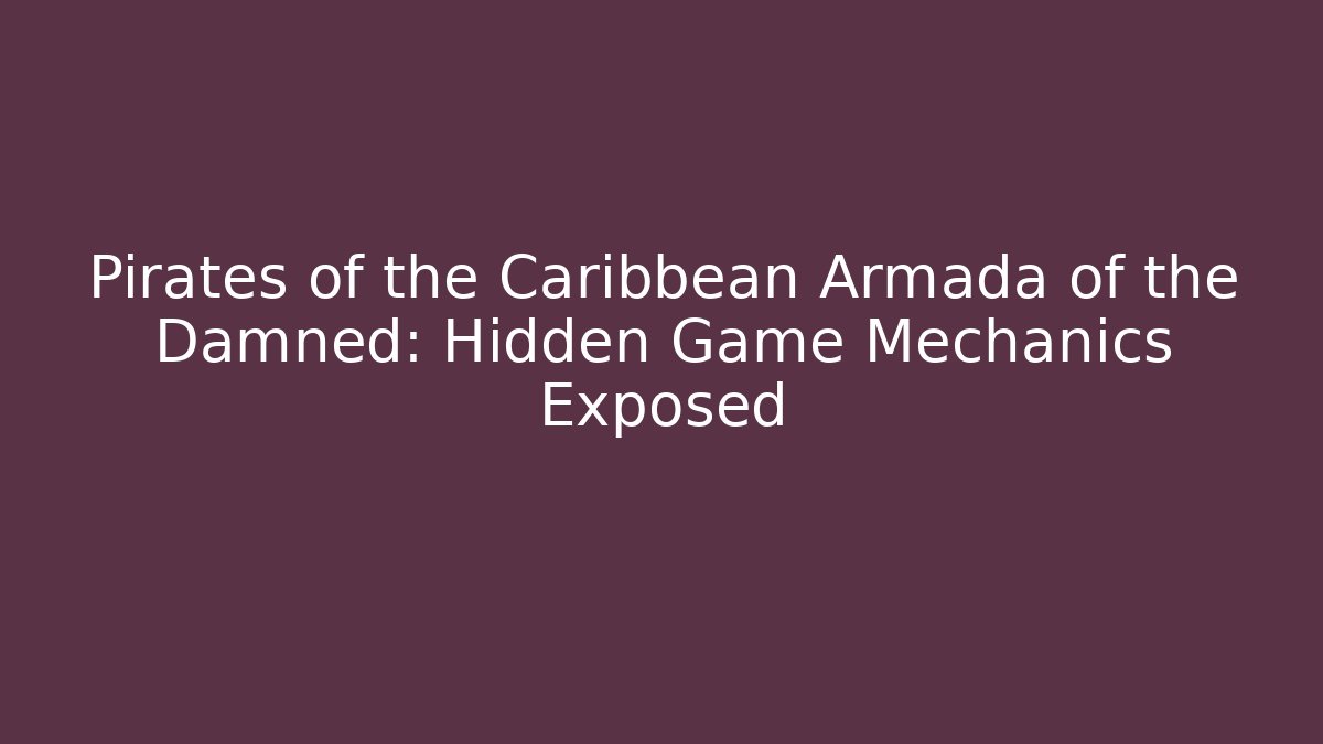 Pirates of the Caribbean Armada of the Damned: Hidden Game Mechanics Exposed