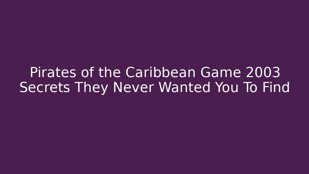 Pirates of the Caribbean Game 2003 Secrets They Never Wanted You To Find