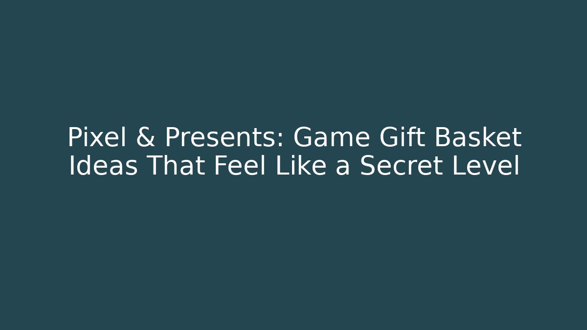 Pixel & Presents: Game Gift Basket Ideas That Feel Like a Secret Level