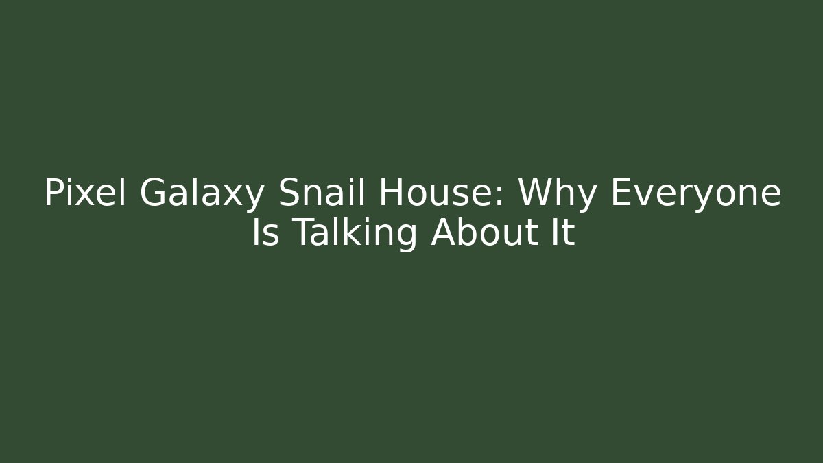 Pixel Galaxy Snail House: Why Everyone Is Talking About It
