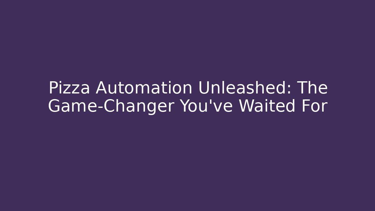 Pizza Automation Unleashed: The Game-Changer You’ve Waited For