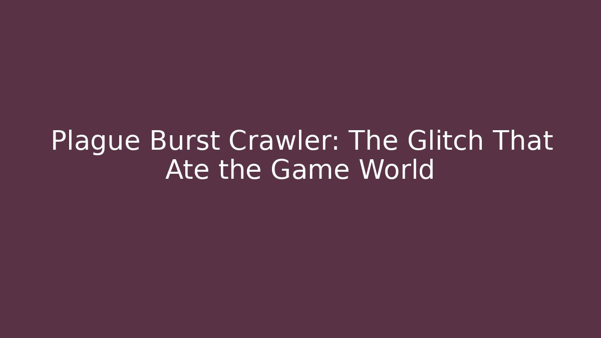Plague Burst Crawler: The Glitch That Ate the Game World