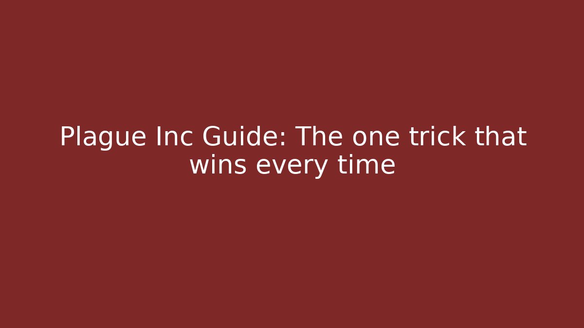 Plague Inc Guide: The one trick that wins every time