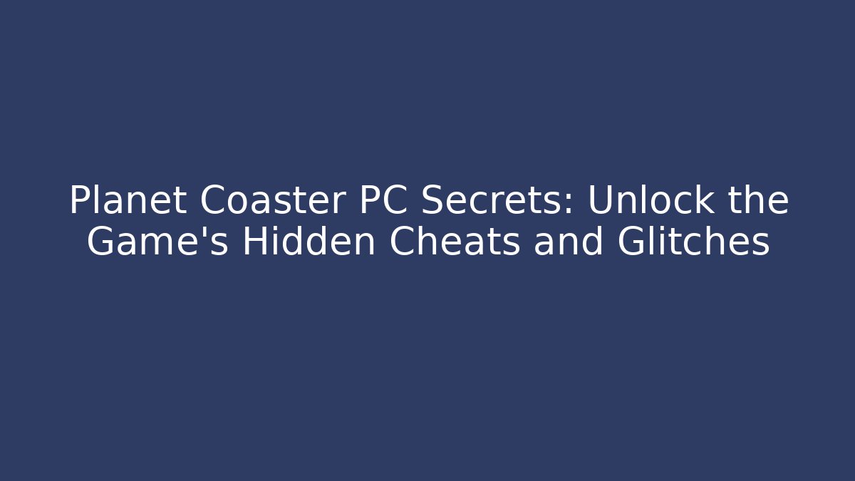 Planet Coaster PC Secrets: Unlock the Game's Hidden Cheats and Glitches