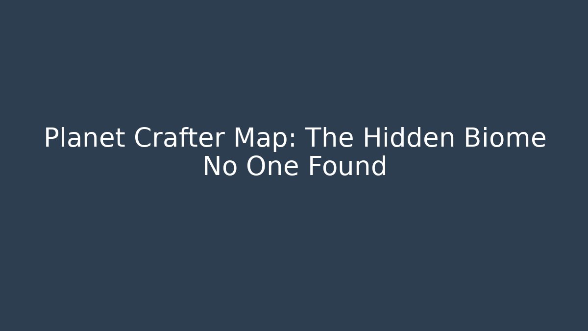 Planet Crafter Map: The Hidden Biome No One Found