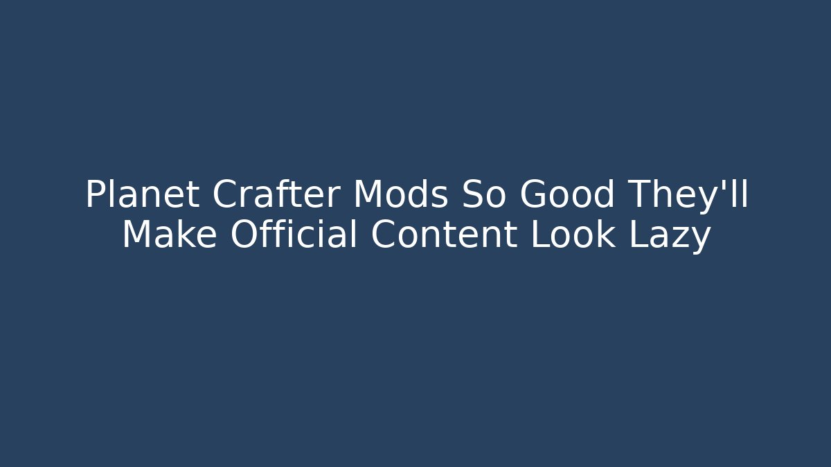 Planet Crafter Mods So Good They'll Make Official Content Look Lazy