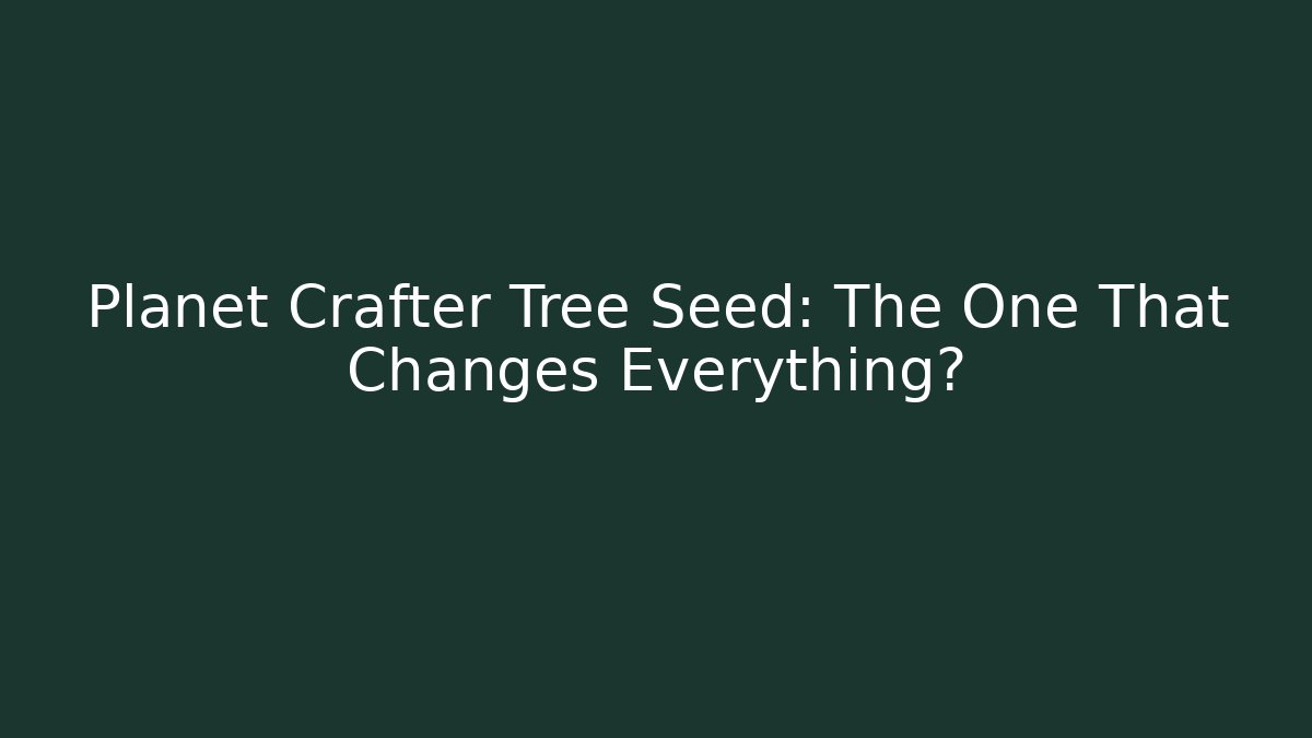 Planet Crafter Tree Seed: The One That Changes Everything? - Celivion