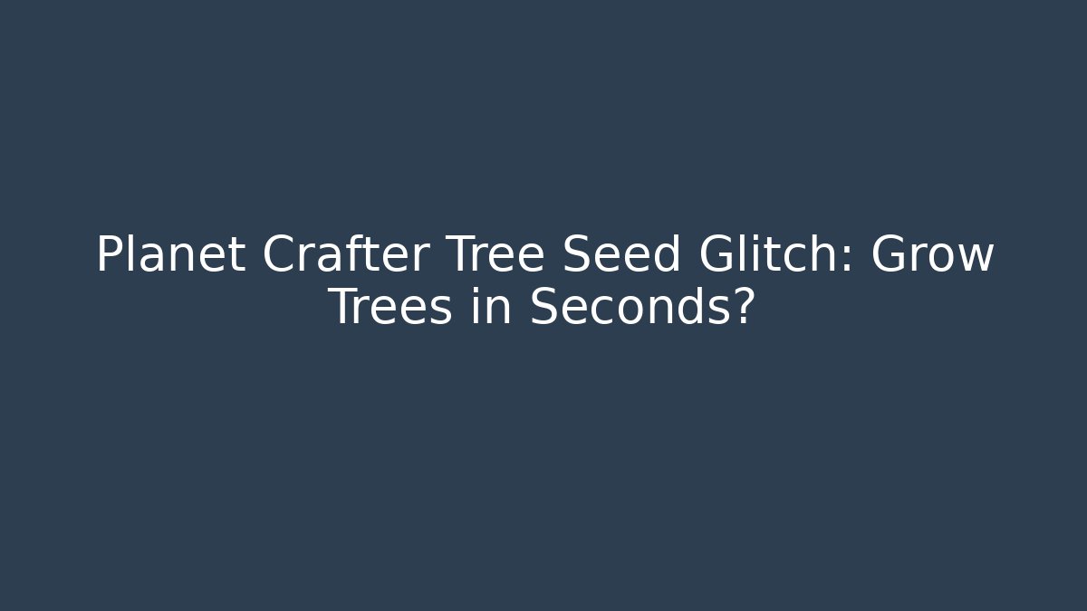 Planet Crafter Tree Seed Glitch: Grow Trees in Seconds?