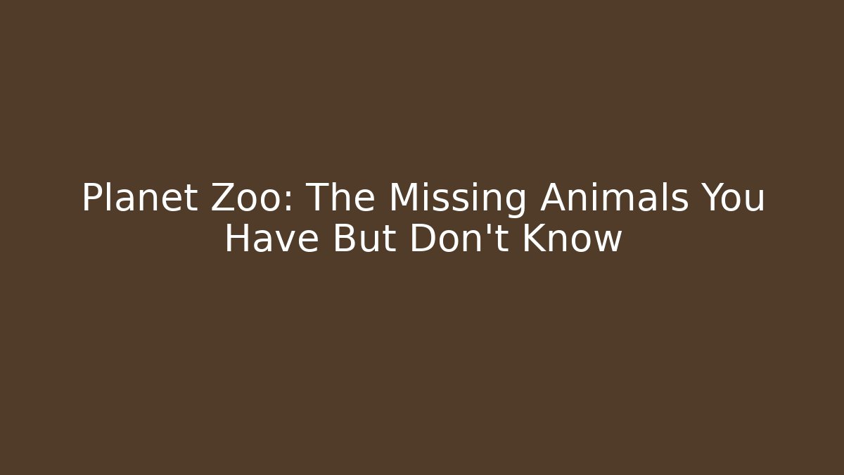Planet Zoo: The Missing Animals You Have But Don't Know