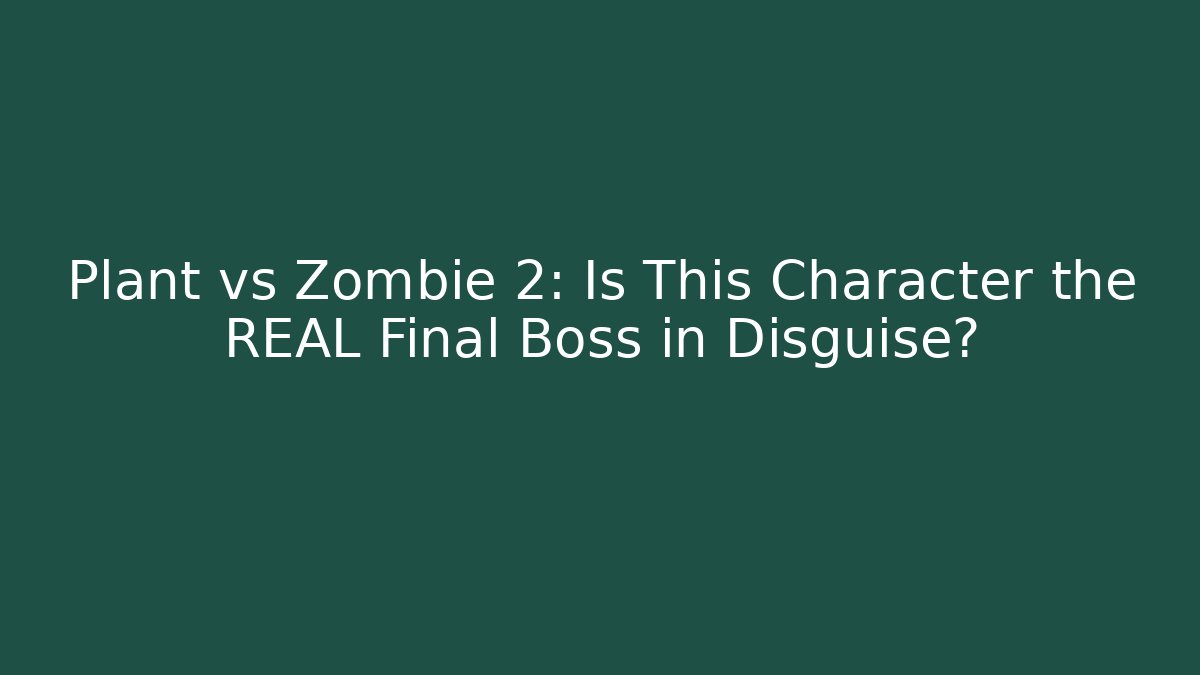 Plant vs Zombie 2: Is This Character the REAL Final Boss in Disguise?