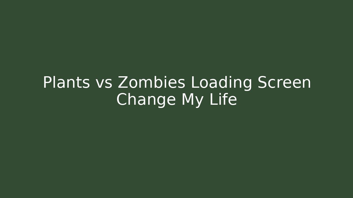 Plants vs Zombies Loading Screen Change My Life