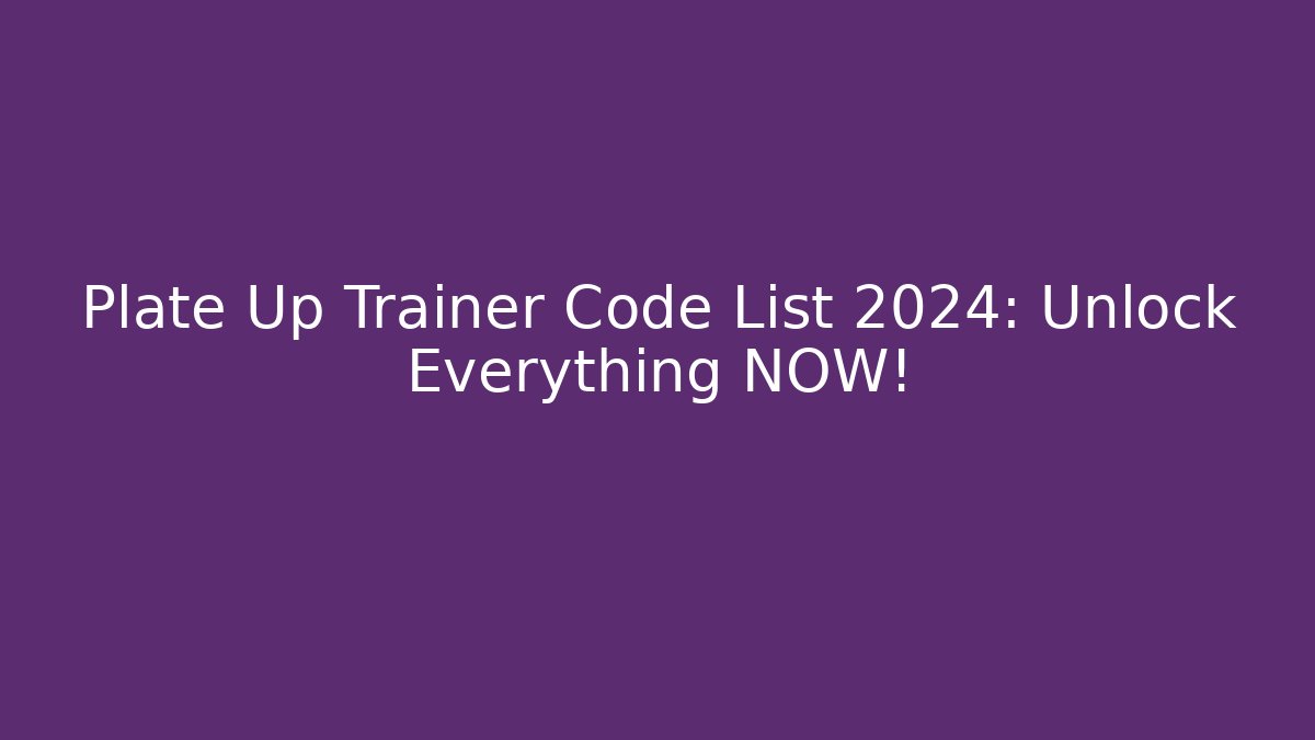 Plate Up Trainer Code List 2024: Unlock Everything NOW!