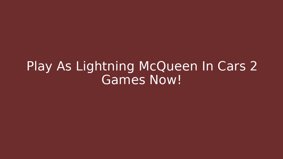 Play As Lightning McQueen In Cars 2 Games Now!