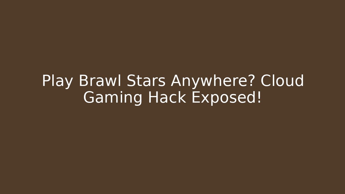 Play Brawl Stars Anywhere? Cloud Gaming Hack Exposed!