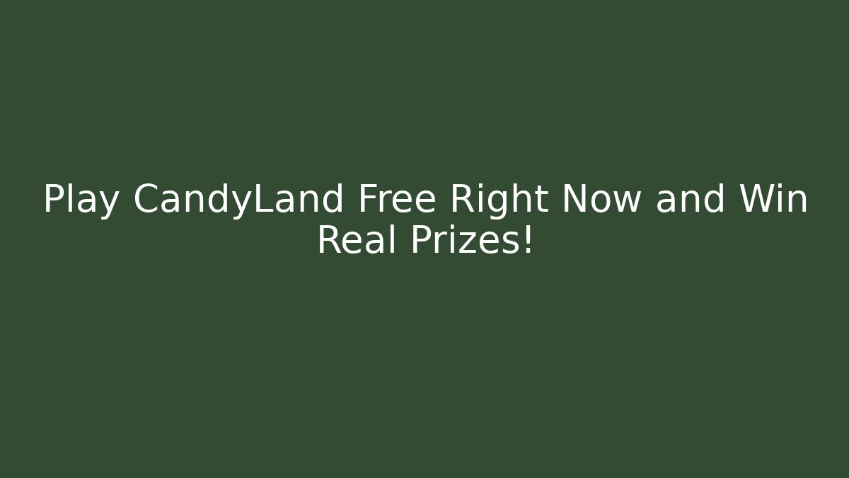 Play CandyLand Free Right Now and Win Real Prizes!