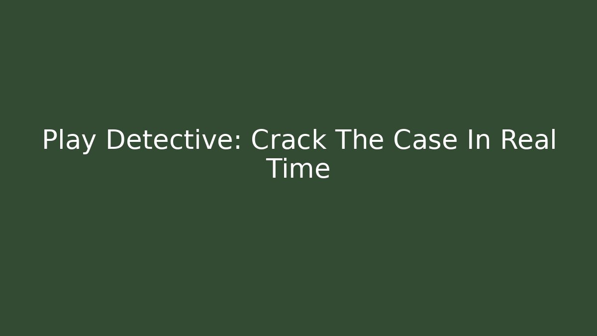 Play Detective: Crack The Case In Real Time - Celivion