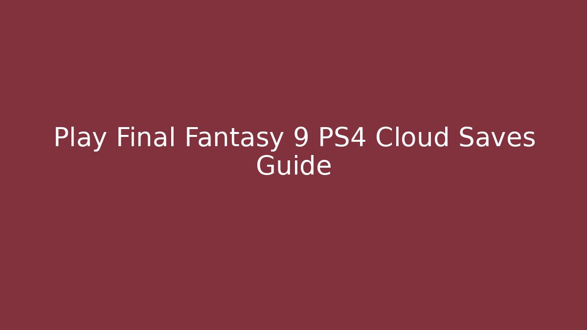 Play Final Fantasy 9 PS4 Cloud Saves Guide - Celivion