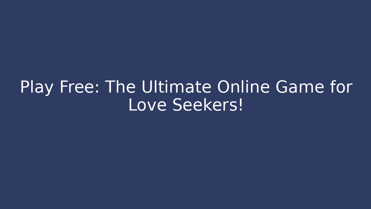 Play Free: The Ultimate Online Game for Love Seekers!
