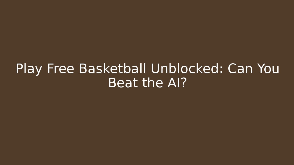 Play Free Basketball Unblocked: Can You Beat the AI?