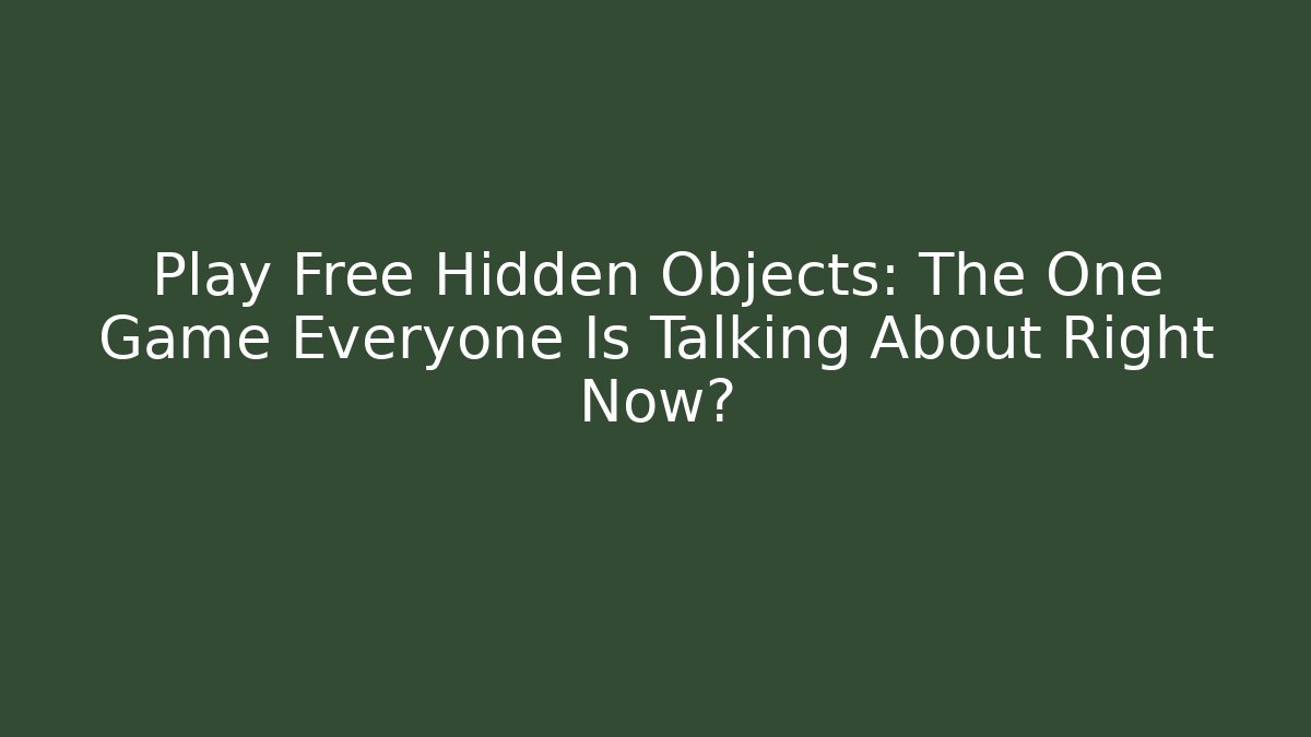 Play Free Hidden Objects: The One Game Everyone Is Talking About Right Now?