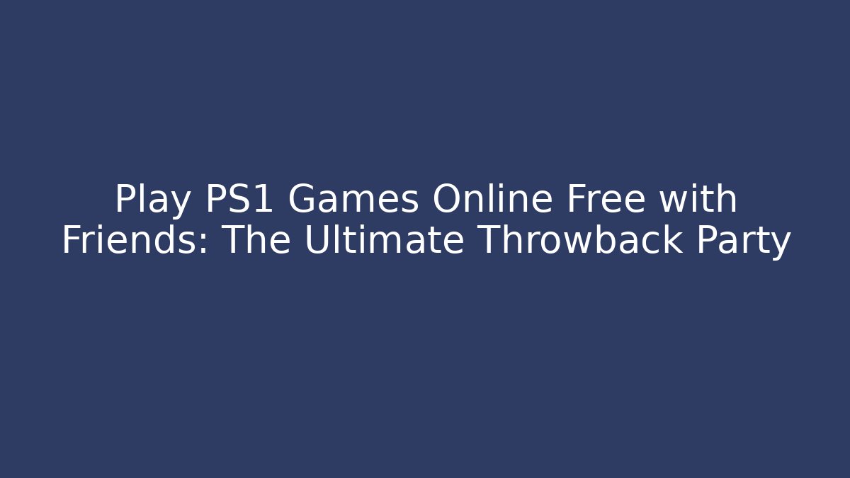 Play PS1 Games Online Free with Friends: The Ultimate Throwback Party
