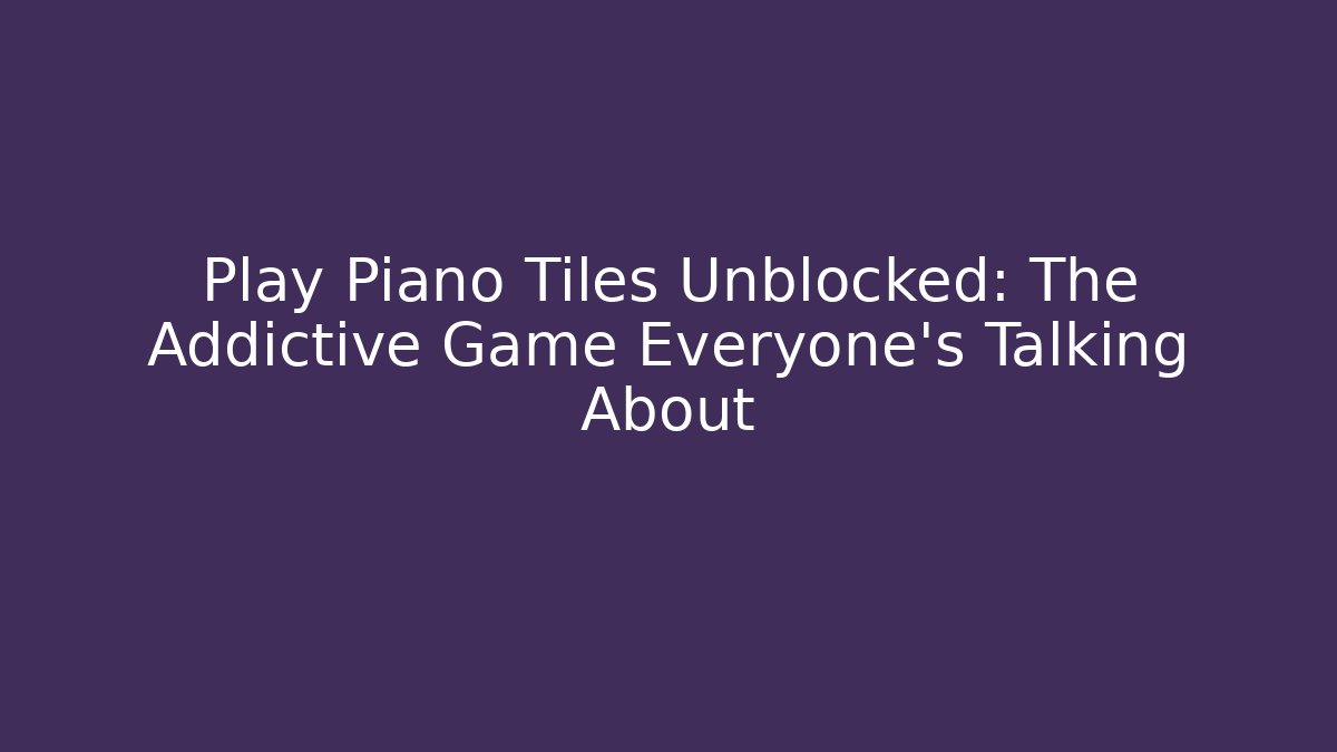 Play Piano Tiles Unblocked: The Addictive Game Everyone's Talking About