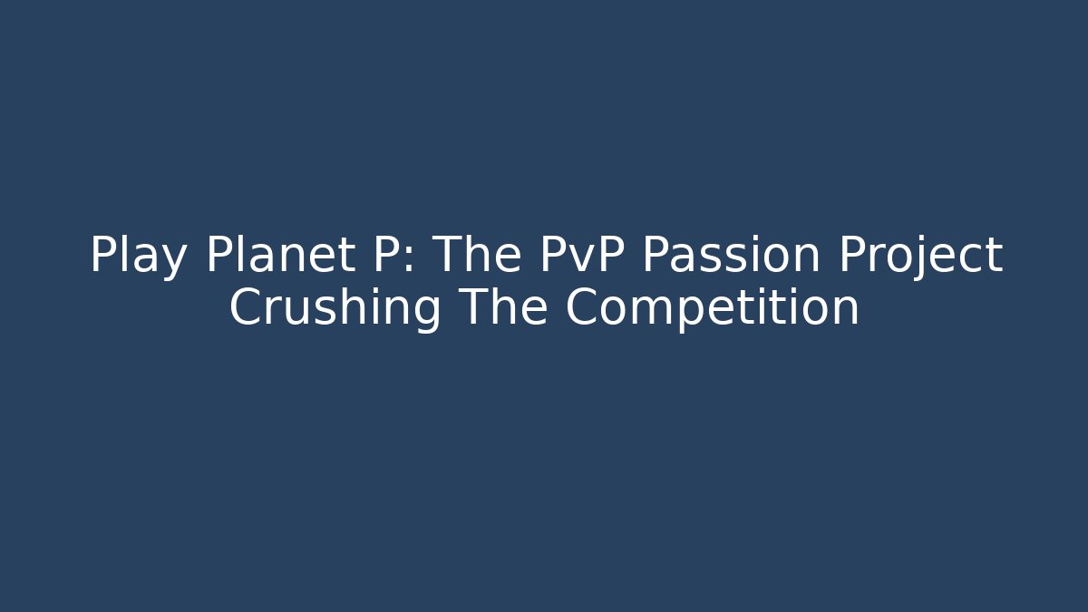 Play Planet P: The PvP Passion Project Crushing The Competition