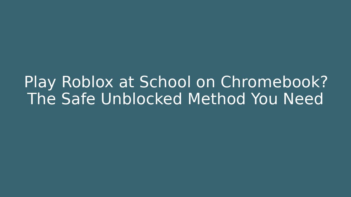 Play Roblox at School on Chromebook? The Safe Unblocked Method You Need