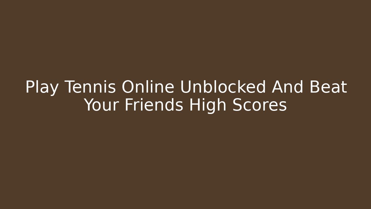 Play Tennis Online Unblocked And Beat Your Friends High Scores