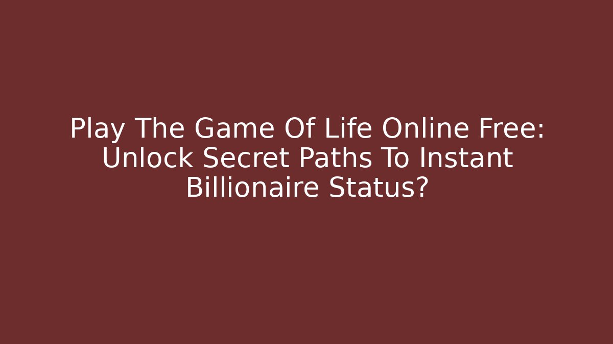 Play The Game Of Life Online Free: Unlock Secret Paths To Instant Billionaire Status?