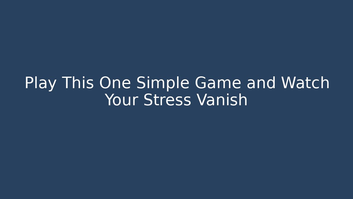 Play This One Simple Game and Watch Your Stress Vanish