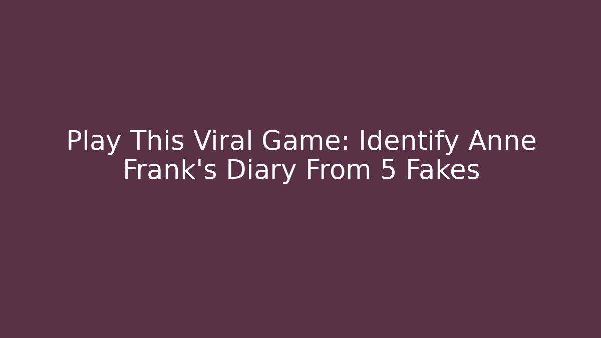 Play This Viral Game: Identify Anne Frank's Diary From 5 Fakes