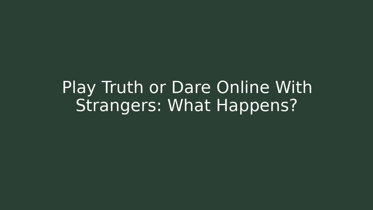 Play Truth or Dare Online With Strangers: What Happens?
