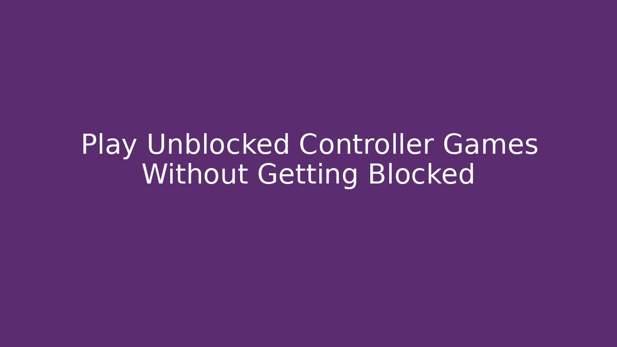 Play Unblocked Controller Games Without Getting Blocked - Celivion