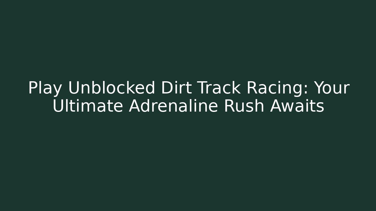 Play Unblocked Dirt Track Racing: Your Ultimate Adrenaline Rush Awaits