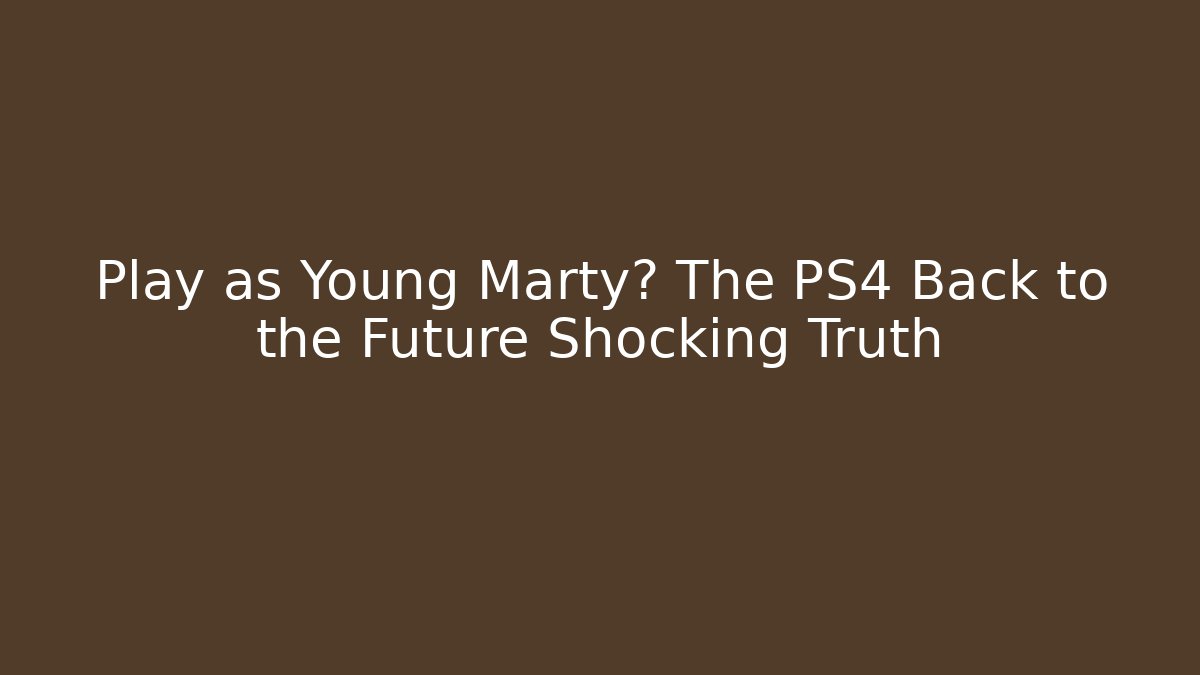 Play as Young Marty? The PS4 Back to the Future Shocking Truth