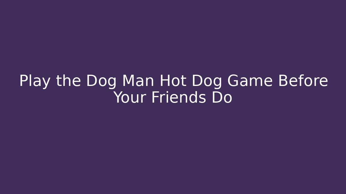Play the Dog Man Hot Dog Game Before Your Friends Do