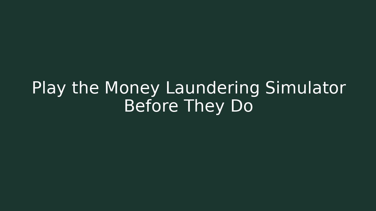Play the Money Laundering Simulator Before They Do
