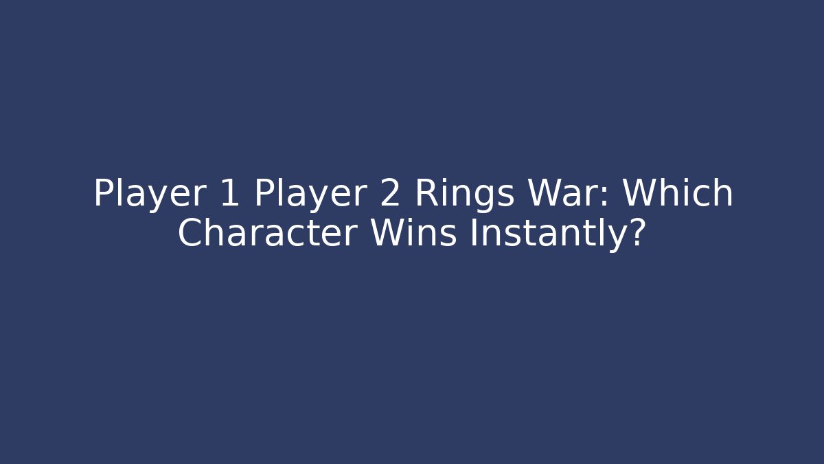 Player 1 Player 2 Rings War: Which Character Wins Instantly?