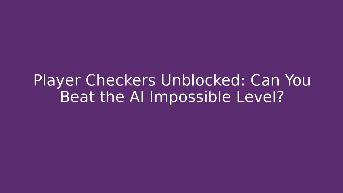 Player Checkers Unblocked: Can You Beat the AI Impossible Level?